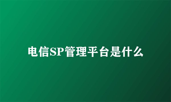 电信SP管理平台是什么