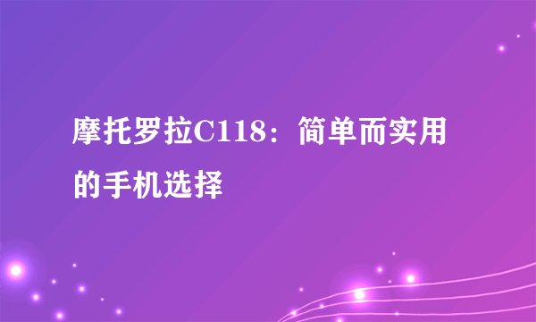 摩托罗拉C118:简单而实用的手机选择