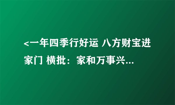 <一年四季行好运 八方财宝进家门 横批：家和万事兴>这幅对联是什么含义