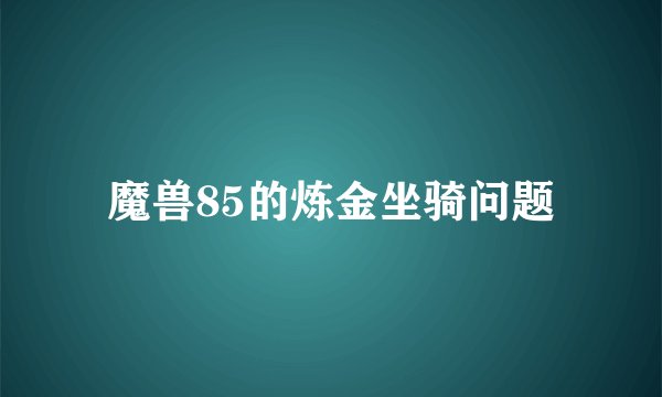 魔兽85的炼金坐骑问题