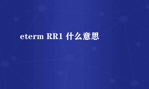 eterm RR1 什么意思