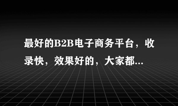 最好的B2B电子商务平台，收录快，效果好的，大家都来推荐一下啊