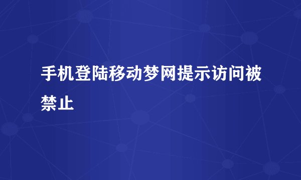 手机登陆移动梦网提示访问被禁止