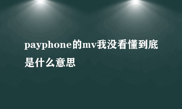 payphone的mv我没看懂到底是什么意思