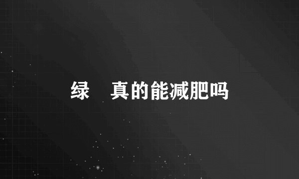 绿廋真的能减肥吗