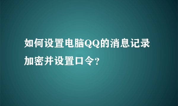 如何设置电脑QQ的消息记录加密并设置口令？