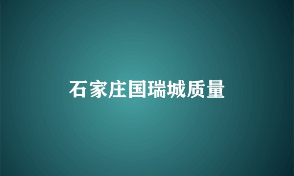 石家庄国瑞城质量