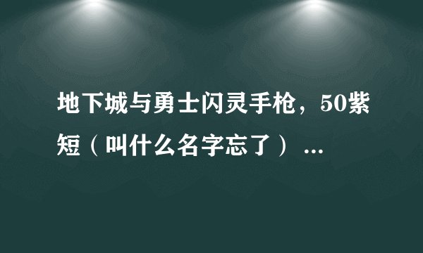 地下城与勇士闪灵手枪，50紫短（叫什么名字忘了） 各值多少钱啊
