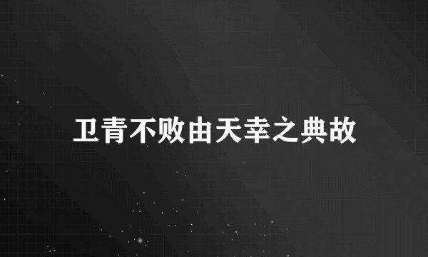 卫青不败由天幸之典故