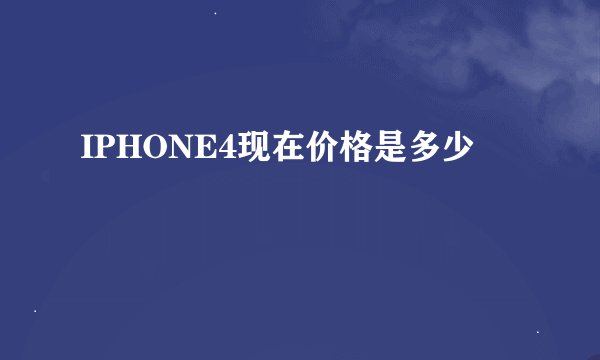 IPHONE4现在价格是多少