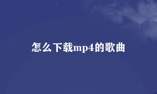 怎么下载mp4的歌曲