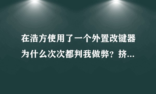 在浩方使用了一个外置改键器为什么次次都判我做弊？挤房器和改键器也能算做弊吗？