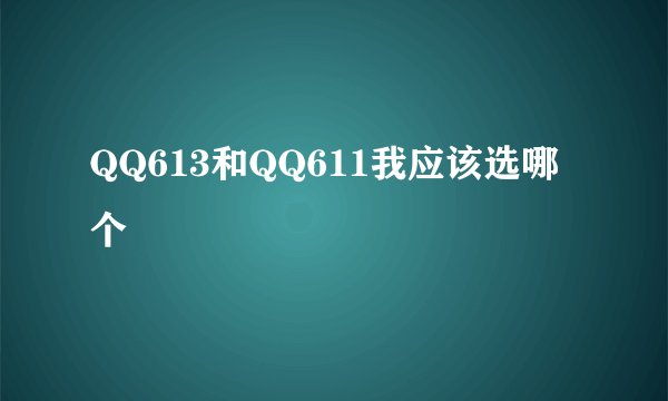 QQ613和QQ611我应该选哪个