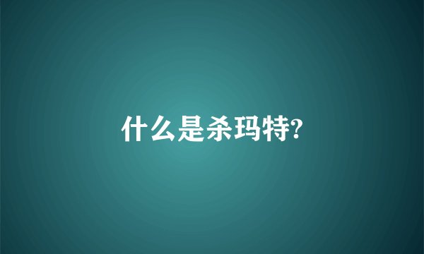 什么是杀玛特?