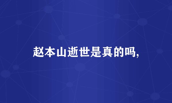 赵本山逝世是真的吗,