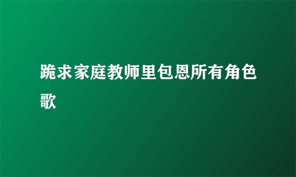 跪求家庭教师里包恩所有角色歌