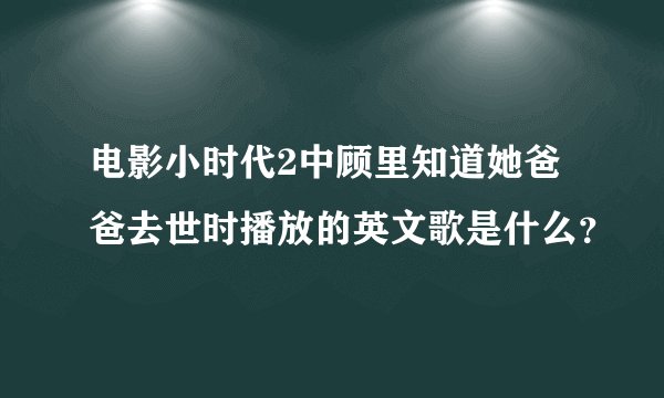 电影小时代2中顾里知道她爸爸去世时播放的英文歌是什么？