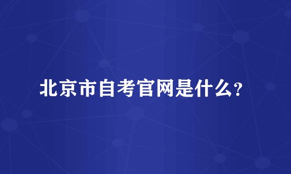 北京市自考官网是什么？