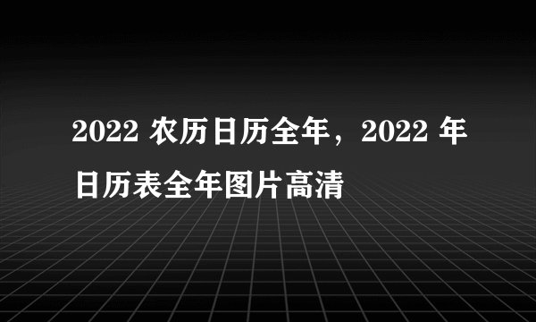 2022 农历日历全年，2022 年日历表全年图片高清