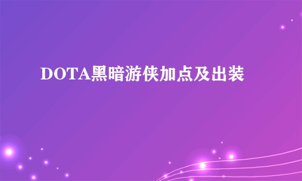 DOTA黑暗游侠加点及出装