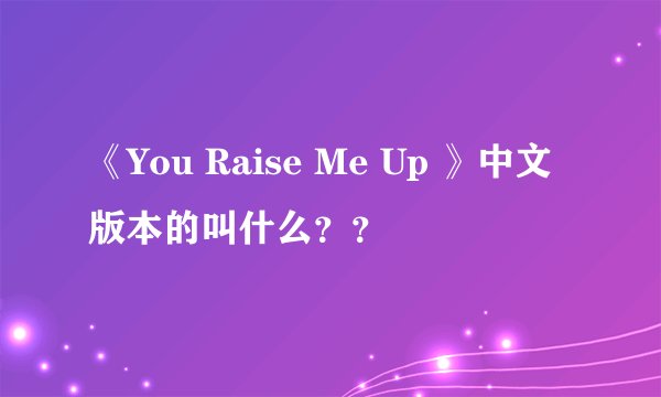 《You Raise Me Up 》中文版本的叫什么？？