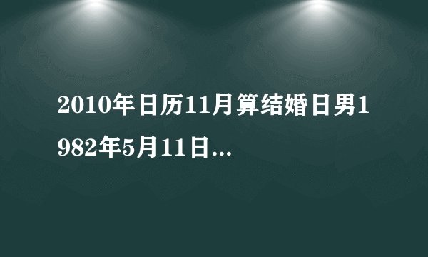 2010年日历11月算结婚日男1982年5月11日女1983年8月18日