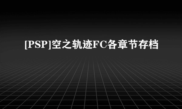[PSP]空之轨迹FC各章节存档
