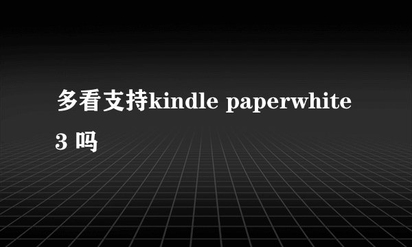 多看支持kindle paperwhite 3 吗