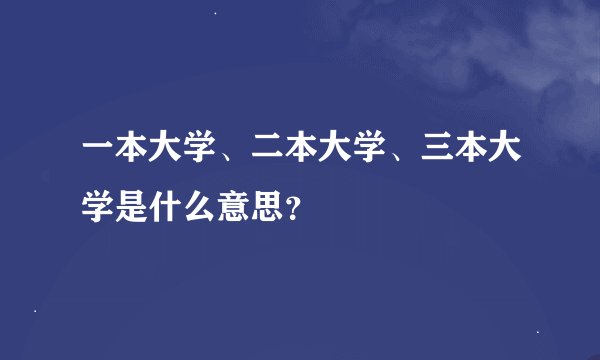 一本大学、二本大学、三本大学是什么意思？