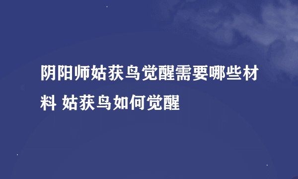 阴阳师姑获鸟觉醒需要哪些材料 姑获鸟如何觉醒
