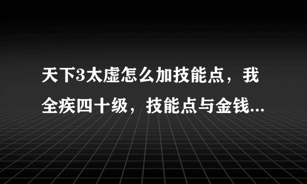 天下3太虚怎么加技能点，我全疾四十级，技能点与金钱完全不够用。