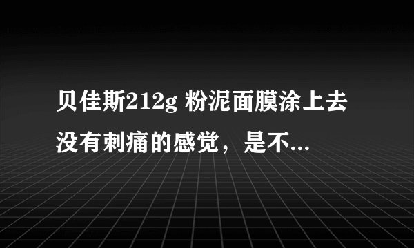 贝佳斯212g 粉泥面膜涂上去没有刺痛的感觉，是不是假货？