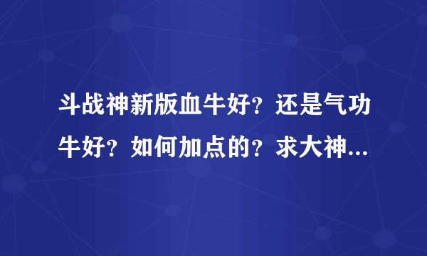 斗战神新版血牛好？还是气功牛好？如何加点的？求大神指点迷津！！！
