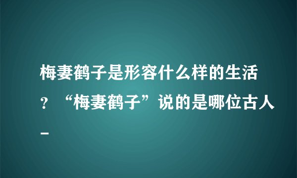 梅妻鹤子是形容什么样的生活？“梅妻鹤子”说的是哪位古人-