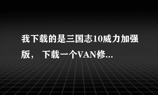 我下载的是三国志10威力加强版， 下载一个VAN修改器 为什么补丁那一栏是灰色的？是版本不对还是别的原因呢