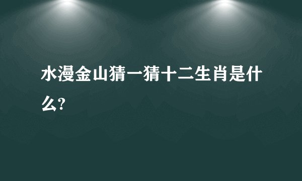 水漫金山猜一猜十二生肖是什么?