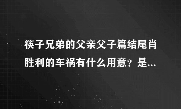 筷子兄弟的父亲父子篇结尾肖胜利的车祸有什么用意？是不是有些不恰当？