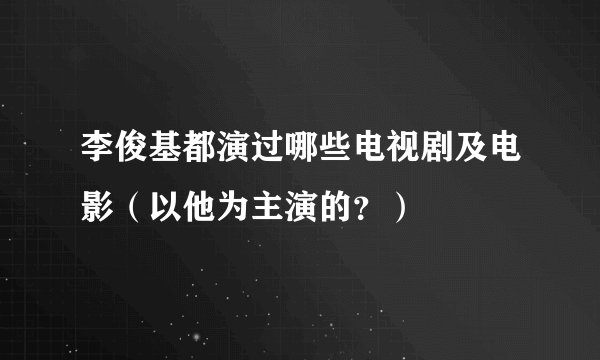 李俊基都演过哪些电视剧及电影（以他为主演的？）