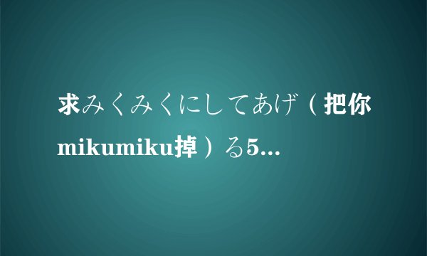 求みくみくにしてあげ（把你mikumiku掉）る5分钟完整歌词，要这种形式 爱(あぃ)