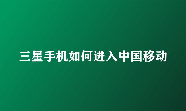 三星手机如何进入中国移动