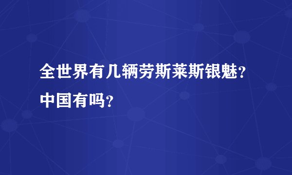 全世界有几辆劳斯莱斯银魅？中国有吗？