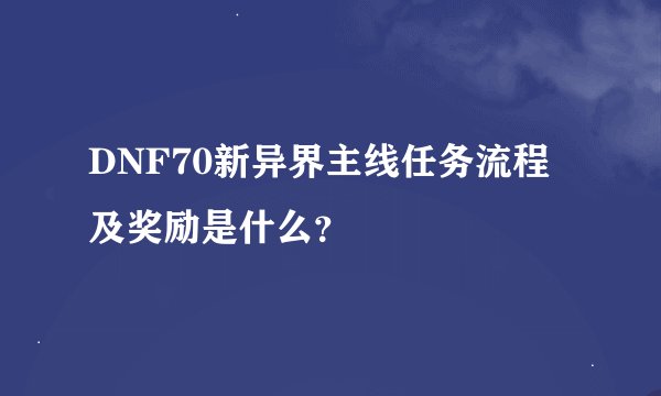DNF70新异界主线任务流程及奖励是什么？