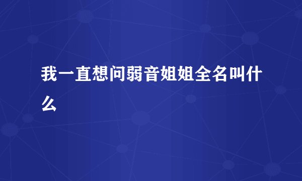 我一直想问弱音姐姐全名叫什么