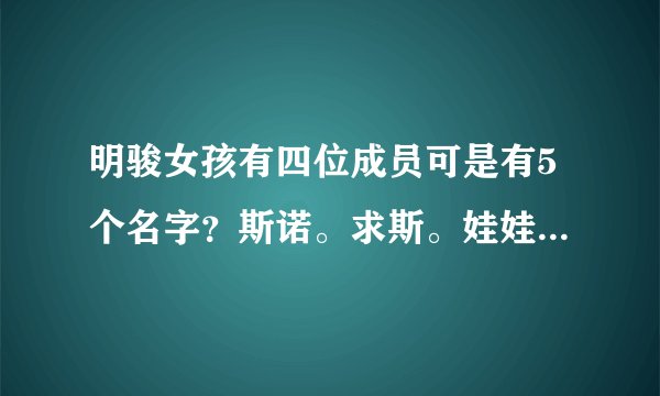 明骏女孩有四位成员可是有5个名字？斯诺。求斯。娃娃。姗姗。小鱼儿。怎么回事？
