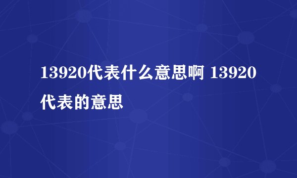 13920代表什么意思啊 13920代表的意思