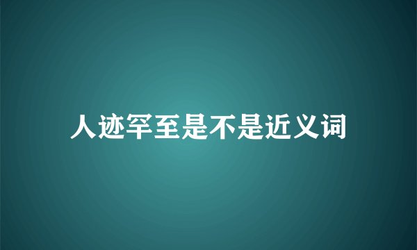 人迹罕至是不是近义词