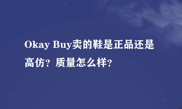 Okay Buy卖的鞋是正品还是高仿？质量怎么样？