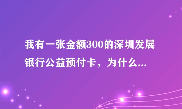 我有一张金额300的深圳发展银行公益预付卡，为什么刷卡300显示余额不足