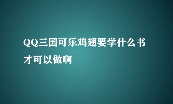 QQ三国可乐鸡翅要学什么书才可以做啊