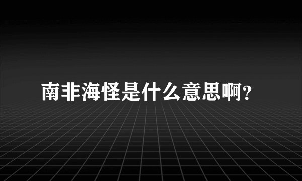 南非海怪是什么意思啊？